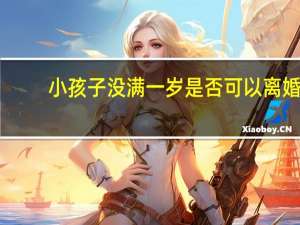小孩子没满一岁是否可以离婚