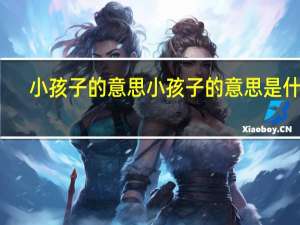 小孩子的意思小孩子的意思是什么