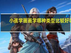 小孩学画画学哪种类型比较好呢