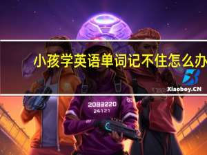 小孩学英语单词记不住怎么办