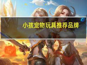 小孩宠物玩具推荐品牌