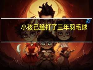 小孩已经打了三年羽毛球,不知往哪个方向发展.