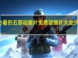 小孩必看的五部动画片免费 动画片大全少儿全部免费