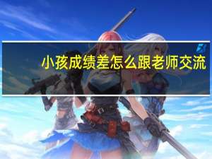 小孩成绩差怎么跟老师交流