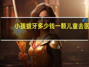 小孩拔牙多少钱一颗 儿童去医院拔牙要多少钱一颗呢