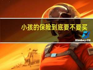 小孩的保险到底要不要买