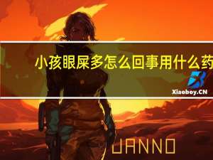 小孩眼屎多怎么回事用什么药（小孩眼屎多怎么回事）