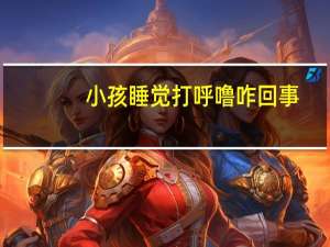 小孩睡觉打呼噜咋回事（打呼噜咋回事）