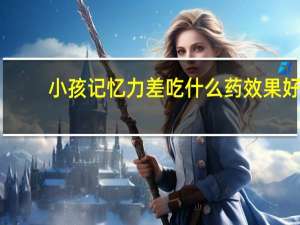 小孩记忆力差吃什么药效果好（小孩记忆力差吃什么药）