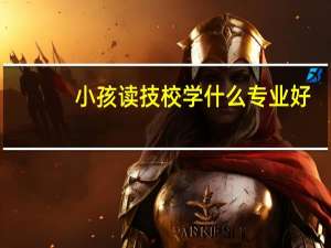 小孩读技校学什么专业好