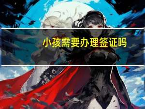 小孩需要办理签证吗