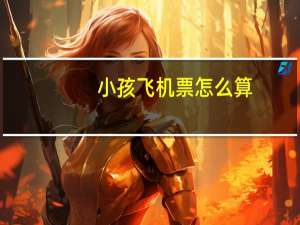 小孩飞机票怎么算