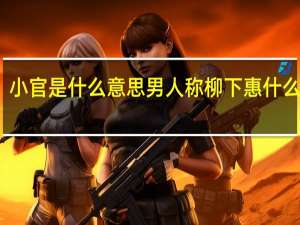 小官是什么意思 男人称柳下惠什么意思