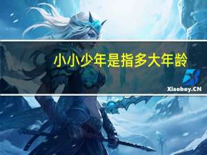 小小少年是指多大年龄