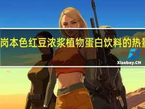 小岗本色 红豆浓浆植物蛋白饮料的热量是多少