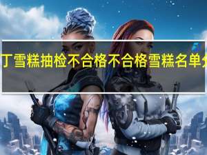 小布丁雪糕抽检不合格 不合格雪糕名单分别有哪些