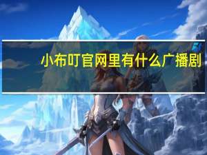 小布叮官网里有什么广播剧（小布叮官网）