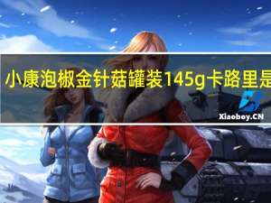 小康 泡椒金针菇 罐装145g卡路里是多少