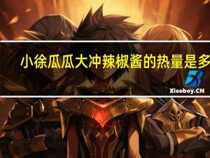 小徐瓜瓜 大冲辣椒酱的热量是多少