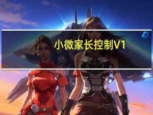 小微家长控制 V1.0.0.2 官方版（小微家长控制 V1.0.0.2 官方版功能简介）