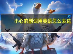 小心的副词用英语怎么表达？