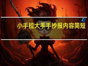 小手拉大手手抄报内容简短（小手拉大手手抄报内容是什么）