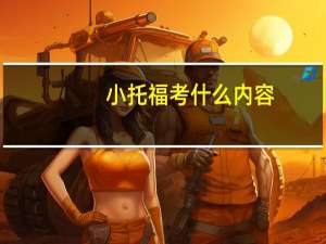 小托福考什么内容,考生一定要收藏好