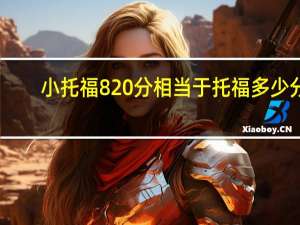 小托福820分相当于托福多少分