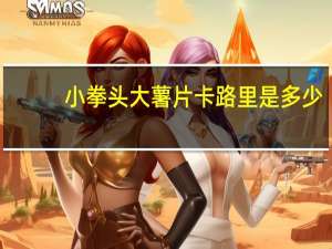 小拳头 大薯片卡路里是多少