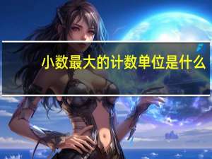 小数最大的计数单位是什么