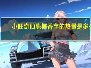 小旺奇 仙脆椰香芋的热量是多少