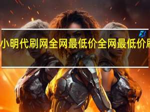 小明代刷网全网最低价 全网最低价刷东西