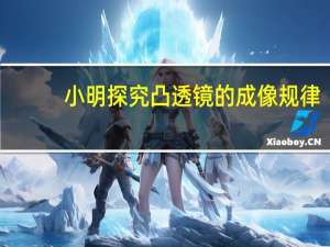小明探究凸透镜的成像规律