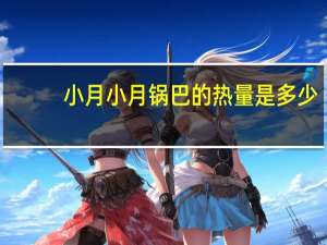小月 小月锅巴的热量是多少