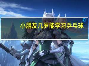 小朋友几岁能学习乒乓球