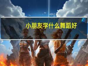 小朋友学什么舞蹈好