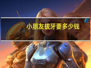 小朋友拔牙要多少钱？儿童拔牙疼吗