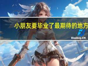 小朋友要毕业了最期待的地方