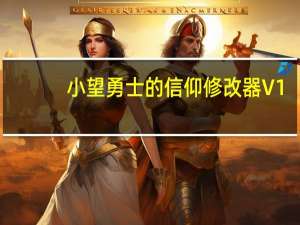 小望勇士的信仰修改器 V1.0 最新免费版（小望勇士的信仰修改器 V1.0 最新免费版功能简介）