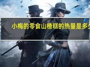 小梅的零食 山楂糕的热量是多少