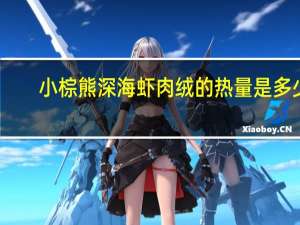 小棕熊 深海虾肉绒的热量是多少