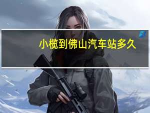 小榄到佛山汽车站多久