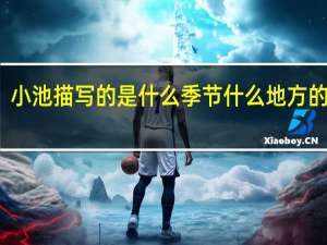小池描写的是什么季节什么地方的景色
