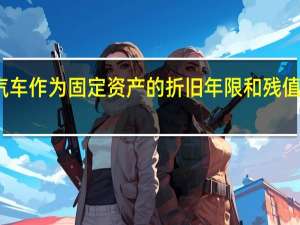 小汽车作为固定资产的折旧年限和残值如何计算