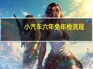 小汽车六年免年检流程