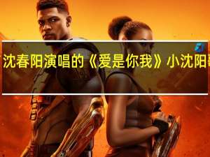 小沈阳`沈春阳演唱的《爱是你我》 小沈阳歌曲爱是你我