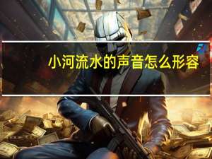 小河流水的声音怎么形容