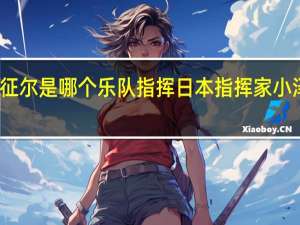 小泽征尔是哪个乐队指挥 日本指挥家小泽征尔去世