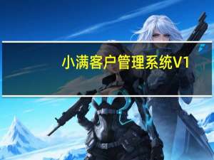 小满客户管理系统 V1.6.2 官方绿色版（小满客户管理系统 V1.6.2 官方绿色版功能简介）