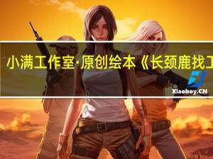 小满工作室·原创绘本《长颈鹿找工作》
